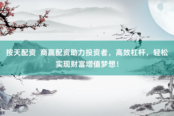 按天配资  商赢配资助力投资者，高效杠杆，轻松实现财富增值梦想！