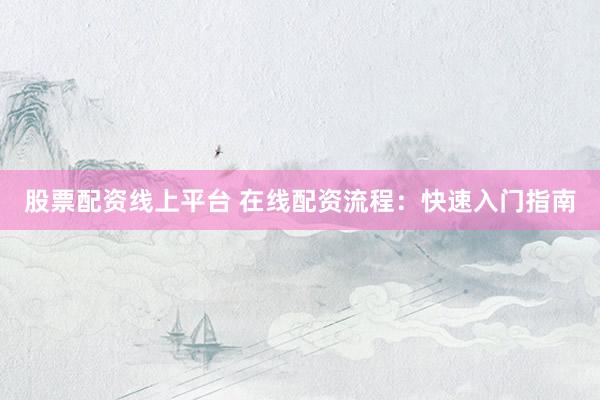 股票配资线上平台 在线配资流程:快速入门指南