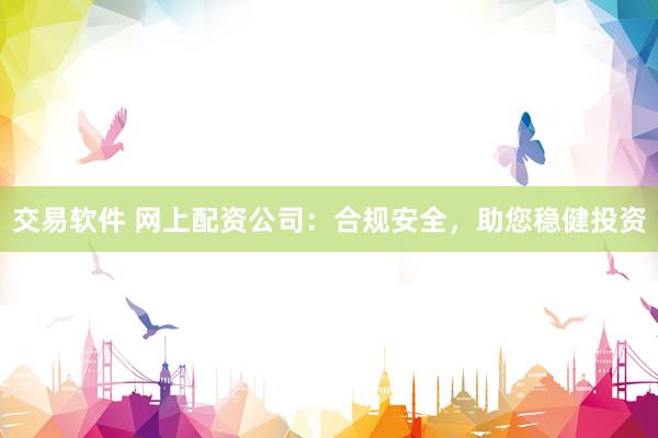交易软件 网上配资公司:合规安全,助您稳健投资