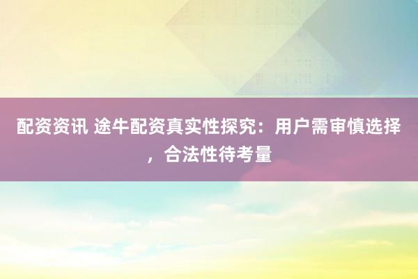 配资资讯 途牛配资真实性探究：用户需审慎选择，合法性待考量