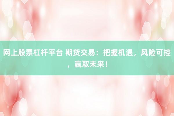 网上股票杠杆平台 期货交易：把握机遇，风险可控，赢取未来！