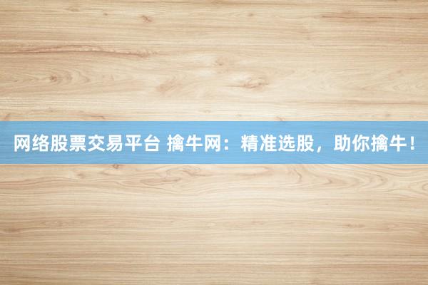 网络股票交易平台 擒牛网：精准选股，助你擒牛！
