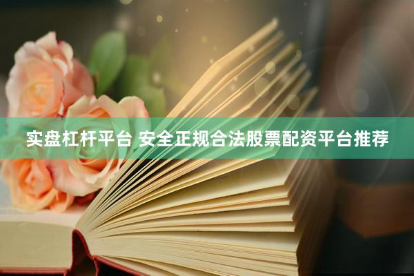 实盘杠杆平台 安全正规合法股票配资平台推荐