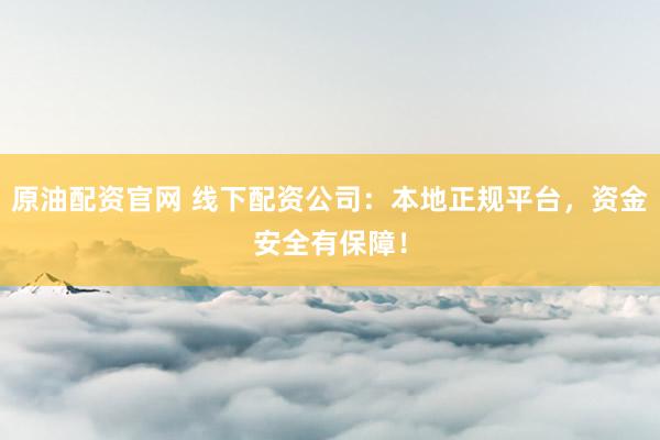 原油配资官网 线下配资公司：本地正规平台，资金安全有保障！