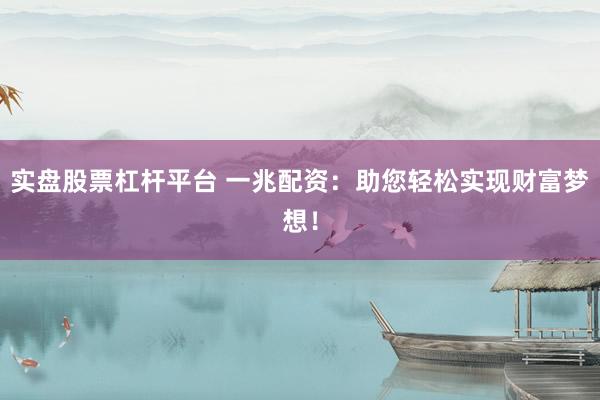 实盘股票杠杆平台 一兆配资：助您轻松实现财富梦想！