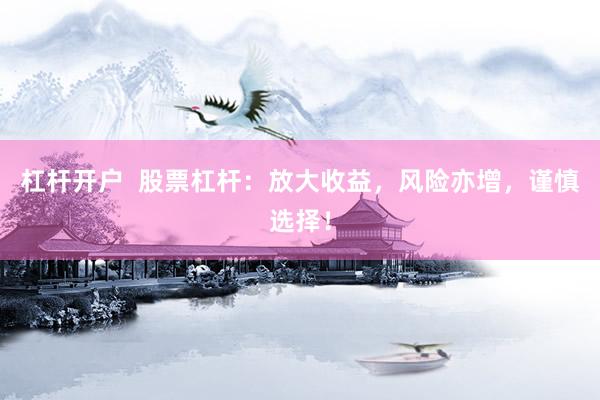 杠杆开户  股票杠杆：放大收益，风险亦增，谨慎选择！