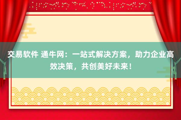 交易软件 通牛网：一站式解决方案，助力企业高效决策，共创美好未来！