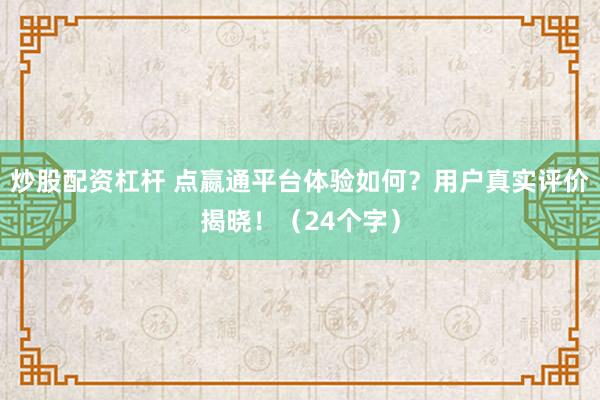 炒股配资杠杆 点嬴通平台体验如何？用户真实评价揭晓！（24个字）