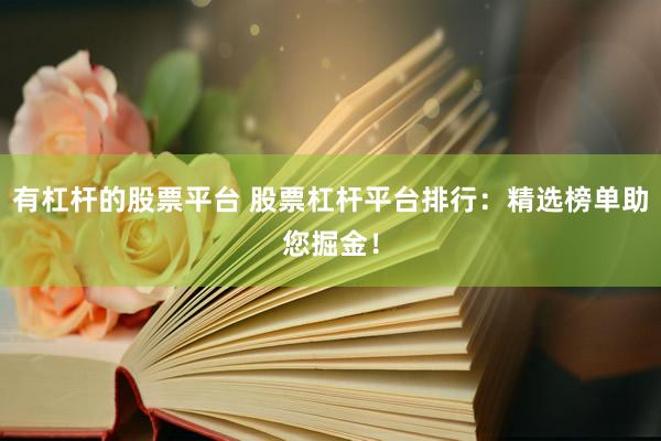有杠杆的股票平台 股票杠杆平台排行：精选榜单助您掘金！