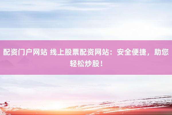 配资门户网站 线上股票配资网站：安全便捷，助您轻松炒股！