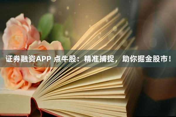 证券融资APP 点牛股：精准捕捉，助你掘金股市！