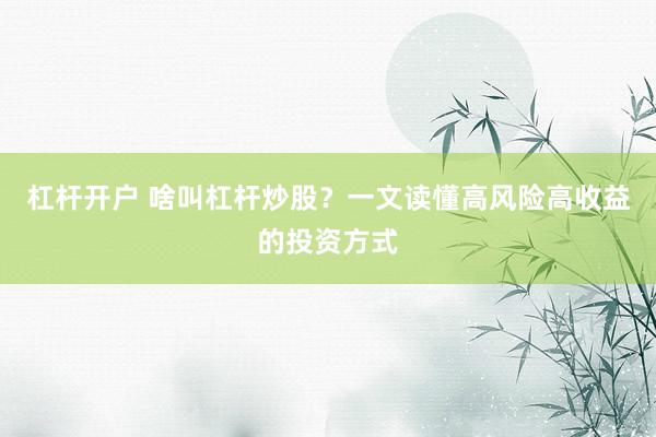 杠杆开户 啥叫杠杆炒股？一文读懂高风险高收益的投资方式