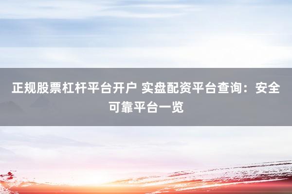 正规股票杠杆平台开户 实盘配资平台查询：安全可靠平台一览