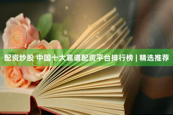 配资炒股 中国十大靠谱配资平台排行榜 | 精选推荐