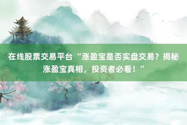 在线股票交易平台 “涨盈宝是否实盘交易？揭秘涨盈宝真相，投资者必看！”