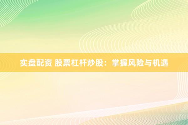 实盘配资 股票杠杆炒股:掌握风险与机遇
