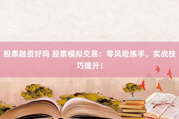股票融资好吗 股票模拟交易：零风险练手，实战技巧提升！