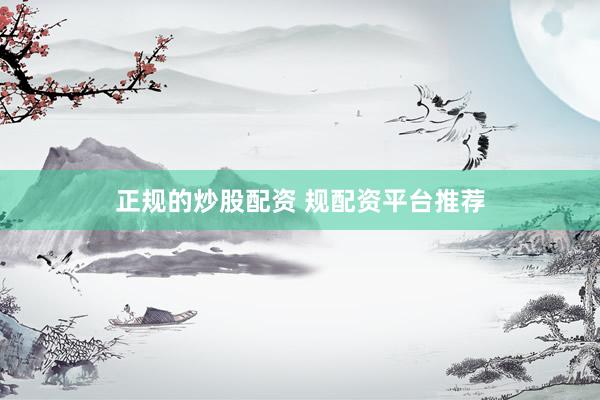 正规的炒股配资 规配资平台推荐