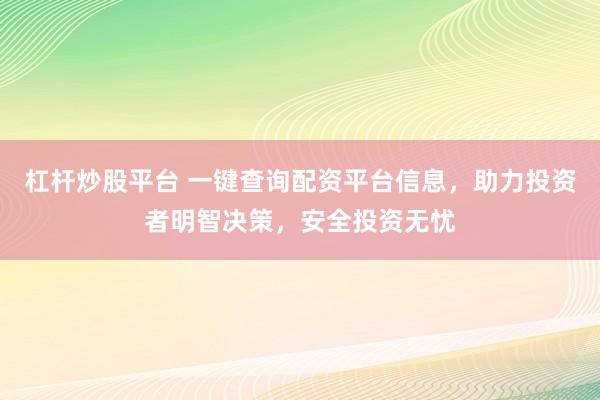 杠杆炒股平台 一键查询配资平台信息，助力投资者明智决策，安全投资无忧